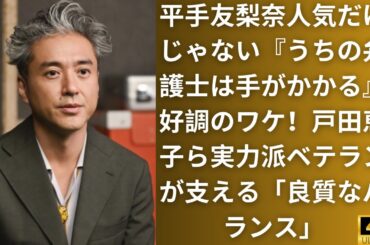 平手友梨奈人気だけじゃない『うちの弁護士は手がかかる』好調のワケ！戸田恵子ら実力派ベテランが支える「良質なバランス」