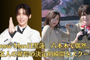 Snow Man目黒蓮、六本木で偶然、有名人の驚愕の決定的瞬間をスクープ！深澤辰哉で世界最大級の豪華客船に潜入！ 向井康二は都内各所で日常あるあるを激写