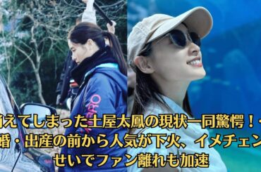 消えてしまった土屋太鳳の現状一同驚愕！…結婚・出産の前から人気が下火、イメチェンのせいでファン離れも加速