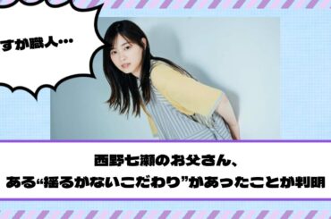 【元乃木坂46】西野七瀬のお父さん、ある“揺るがないこだわり”があったことが判明