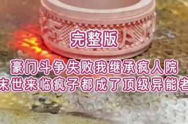 #已完结——豪门争斗失败后，我只得到了一家疯人院的继承权。私生女坐拥百亿资产，看我被碾落成泥。可万万