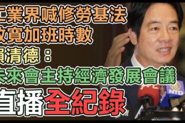【直播完整版】工業界喊修勞基法放寬加班時數　賴清德：未來會主持經濟發展會議
