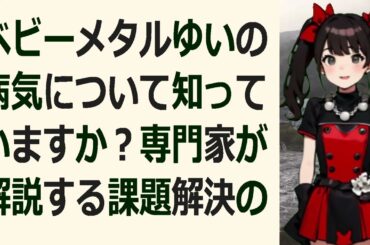 ベビーメタルゆいの病気について知っていますか？専門家が解説する課題解決の… 海外の反応 401