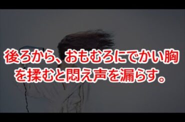 後ろから、おもむろにでかい胸を揉むと悶え声を漏らす。【感動する話】