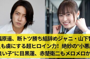 福原遥、断トツ勝ち組辞めジャニ・山下智久も虜にする超ヒロイン力！絶妙の“小悪魔良い子”に目黒蓮、赤楚衛二もメロメロか