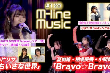 【M-line Music#120】小片リサ「ちいさな世界」&ツアー日記＆新曲PR／M-line Special「Bravo☆Bravo」／浅倉樹々 歌唱動画メイキング MC 小関舞・田﨑あさひ