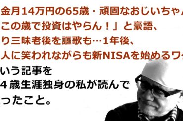 年金月14万円の65歳・頑固なおじいちゃん「この歳で投資はやらん！」と豪語、釣り三昧老後を謳歌も…1年後、友人に笑われながらも新NISAを始めるワケ という記事を６４歳生涯独身の私が読んで思ったこと。