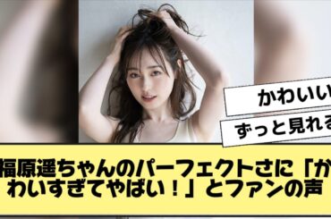 福原遥ちゃんのパーフェクトさに「かわいすぎてやばい！」とファンの声