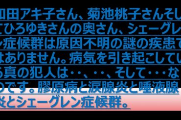 和田アキ子さん、菊池桃子さんそしてひろゆきさんの奥さん、シェーグレン症候群は原因不明の謎の疾患ではありません。病気を引き起こしている真の犯人は・・、・・、そして・・・・なのです。膠原病と涙腺炎と唾液腺
