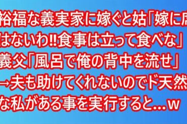 【スカッと】裕福な義実家に嫁ぐと姑「嫁に席はないわ‼食事は立って食べな」義父「風呂で俺の背中を流せ」→夫も助けてくれないのでド天然な私がある事を実行すると…ｗ【スカッとする話】