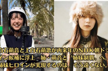上白石萌音と上白石萌歌が再来年のＮＨＫ朝ドラヒロイン候補に浮上　姉・萌音と〝姉妹制覇〟へ。　姉妹ヒロインが実現するのは、そう遠くない。