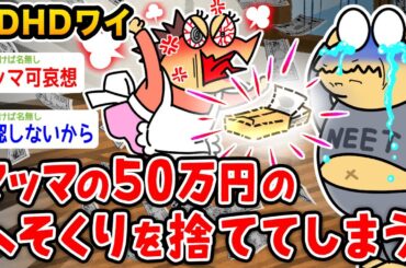 【悲報】ADHDワイ、マッマの50万円のへそくりを捨ててしまうwwwww【2ch面白いスレ】