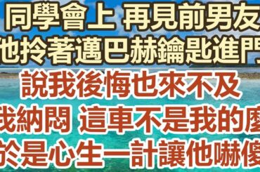 同學會上 再見前男友，他拎著邁巴赫鑰匙進門，說我後悔也來不及，我納悶 這車不是我的麼，於是心生一計讓他嚇傻#幸福敲門 #中老年幸福人生#美麗人生#幸福生活#中老年生活#生活經驗#情感故事