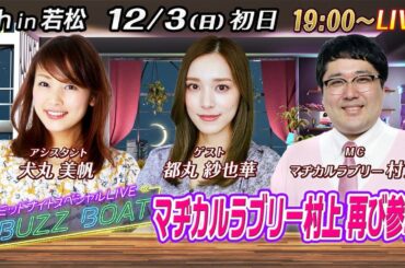 【MCはマヂカルラブリー村上！ゲストに都丸紗也華が登場！】ミッドナイトボートレース2023！ミッドナイトスペシャルLIVE　#BUZZ BOAT　12月3日(日）19:00～｜ボートレース若松　初日｜