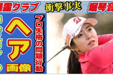 堀琴音のプロ失格な問題行動…「ヘア見えた」の真相に言葉を失う…「女子ゴルフ」で活躍する選手の彼氏の正体に驚きを隠せない…