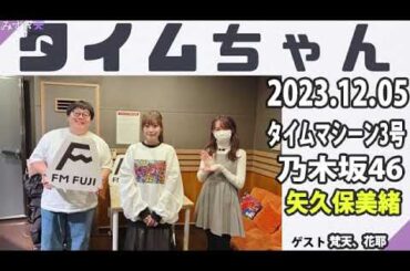 タイムちゃん- 乃木坂46 - 矢久保美緒ラジオ- 2023/12/05