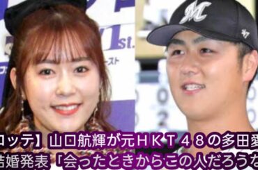 【ロッテ】山口航輝が元ＨＫＴ４８の多田愛佳との結婚発表「会ったときからこの人だろうなと」|| Japan News||