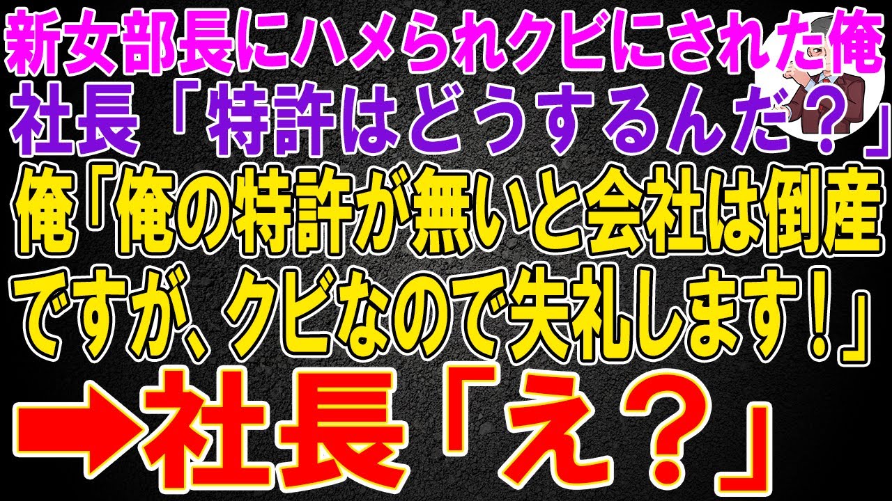 【スカッと】新しく赴任した年下女部長にハメられクビにされた俺。社長「特許はどうするんだ?」俺「俺の特許が無いと会社は倒産ですが、クビなので失礼します!」➡社長「え?」【感動する話】 【スカッと】新しく赴任した年下女部長にハメられクビにされた俺。社長「特許はどうするんだ?」俺「俺の特許が無いと会社は倒産ですが、クビなので失礼します!」➡社長「え?」【感動する話】