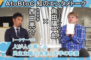 「C：人が人を育てる:民主主義の未来と大学の教養」西田亮介 ×角田陽一郎【AtoBtoC 知のエンタメトーク014】