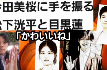 今田美桜に手を振る松下洸平SnowMan目黒蓮「かわいいね」