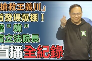 【直播完整版】「搶救王義川」首發場爆棚！擋＂韓＂當立法院長