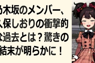 乃木坂のメンバー、久保しおりの衝撃的な過去とは？驚きの結末が明らかに！記… 海外の反応 240