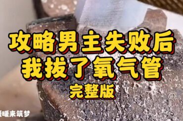 （完整版）攻略男主失败后，系统催我结束任务。于是我在重症病房里拔掉了氧气管。男主赶来医院时，只看到我