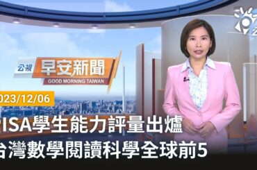 20231206 公視早安新聞 完整版｜PISA學生能力評量出爐 台灣數學閱讀科學全球前5