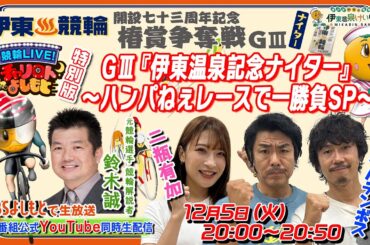 12/5(火)「チャリロトよしもと」特別版 GⅢ『伊東温泉記念ナイター』～ハンパねぇレースで一勝負 SP～