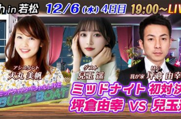 【MCは坪倉由幸！ゲストに兒玉遥が登場！】ミッドナイトボートレース2023！ミッドナイトスペシャルLIVE　#BUZZ BOAT　12月6日(水）19:00～｜ボートレース若松　4日目｜