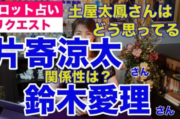 【占い】片寄涼太さんと鈴木愛理さんの関係性をタロットで占ってみた✨妻の土屋太鳳さんはどう思ってる？【リクエスト占い】