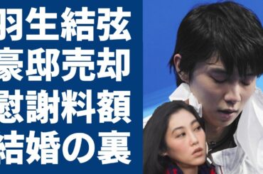 羽生結弦の知人が暴露した元妻に払った離婚慰謝料...豪邸も売却し元妻が手にした金額に言葉を失う...暴露された結婚した裏事情に恐怖を覚えた..