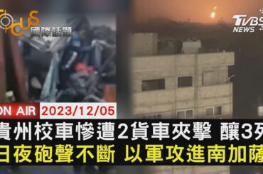 貴州校車慘遭2貨車夾擊 釀3死 日夜砲聲不斷 以軍攻進南加薩【1205 FOCUS國際話題LIVE】