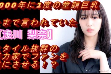 1000年に1度の童顔巨〇とまで言われていた【浅川 梨奈】スタイル抜群の努力家でファンを虜にさせる！？#モデル＃グラビアアイドル#可愛い