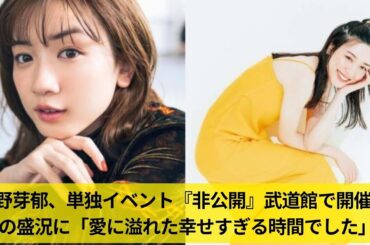 永野芽郁、単独イベント『非公開』武道館で開催 満員の盛況に「愛に溢れた幸せすぎる時間でした」
