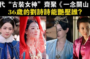 三代“古裝女神”齊聚《一念關山》，36歲的劉詩詩能艷壓誰？#《一念關山》#劉詩詩#劉宇寧#方逸倫#何藍逗#陳昊宇#常華森#呂行#李歡#陳宥維#陳都靈#王一哲#陳小紜#張芷溪#黃夢瑩#王艷#