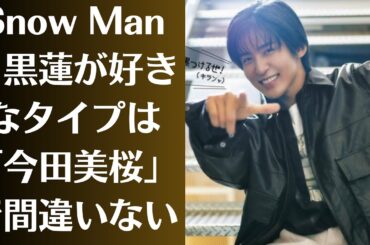 Snow Man目黒蓮が好きなタイプは「今田美桜」で間違いない！一方で「別タイプ女優」への好意も…Snow Man、広いドームを満たす“歌の力” 「僕という名のドラマ」が伝える9人の思い