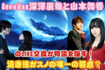 SnowMan深澤辰哉と山本舞香のLINE交換が物議を醸す！清廉性がスノの唯一の弱点？