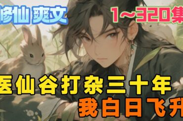 一觉醒来，竟成了刚入仙门的杂役弟子。每次入净医潭，李永年都获取不同的天道奖励。后因医仙谷医治紫薇仙帝不利惨遭灭门，不得已，李永年只能白日飞升镇压仙帝《医仙谷打杂三十年，我白日飞升》第1~320集#玄幻