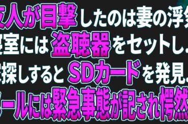 【スカッとする話／修羅場】友人が目撃したのは妻の浮気。寝室には盗聴器をセットし…家探しするとＳＤカードを発見…メールには緊急事態が記され愕然…