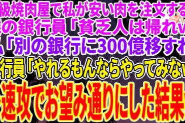 【スカッと総集編】高級焼肉屋で私が安い肉を注文すると隣の席の銀行員が「小汚い貧乏人は出て行けｗ帰れｗ」私「別の銀行に300億移すわ」銀行員「やれるもんならやってみなｗ」➡速攻でお望み通りにした結果ｗ