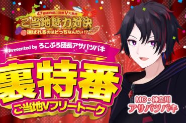 【Presented by ろこぷろ団長アサバツバキ】ご当地魅力対決！裏特番〜ご当地Vフリートーク〜