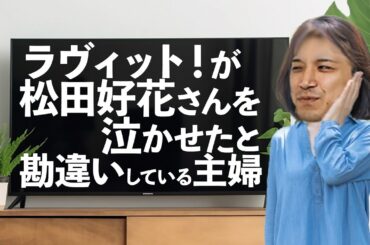 ラヴィット！が松田好花さんを泣かせたと勘違いしている主婦