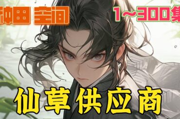 太虚宗落魄弟子石樾偶得一个神奇的空间，里面有一块不小的灵田，这对于租不起门派灵田的石樾来说，无疑是一个翻身致富的机会。灵田在手，仙草我有！修修仙种种田 ，其乐无穷！《仙草供应商》第1~300集#玄幻