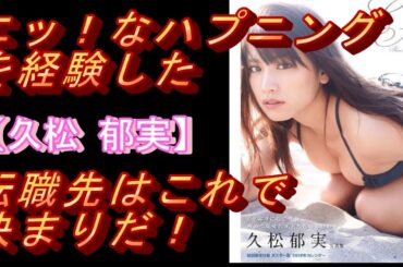 エッ！なハプニングを経験したことのある【久松 郁実】転職先はこれで決まりだ！#モデル#タレント #可愛い