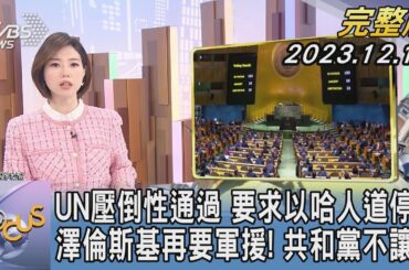 【1200完整版】UN壓倒性通過 要求以哈人道停火 澤倫斯基再要軍援! 共和黨不讓步｜譚伊倫｜FOCUS世界新聞20231213 @tvbsfocus