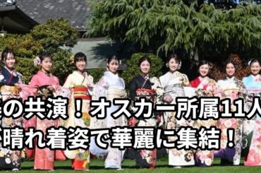 オスカ所11人が晴れ着で美しく共演！小芝風花、高橋ひかる、本田望結らが集結！