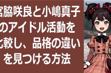 宮脇咲良と小嶋真子のアイドル活動を比較し、品格の違いを見つける方法こん… 海外の反応 7
