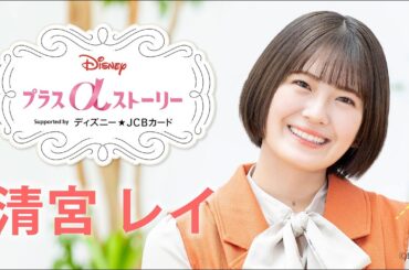 Disney プラスαストーリーvol.4｜清宮レイ インタビュー