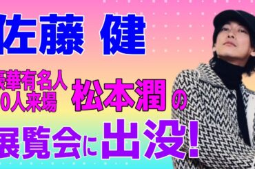 佐藤健 松本潤の展覧会に出没！
